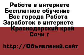 Работа в интернете. Бесплатное обучение. - Все города Работа » Заработок в интернете   . Краснодарский край,Сочи г.